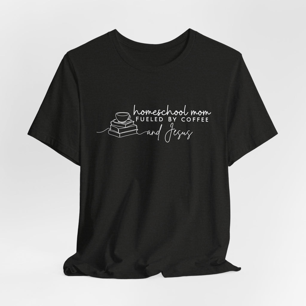 Homeschool Mom: Fueled by Coffee & Jesus T-shirt