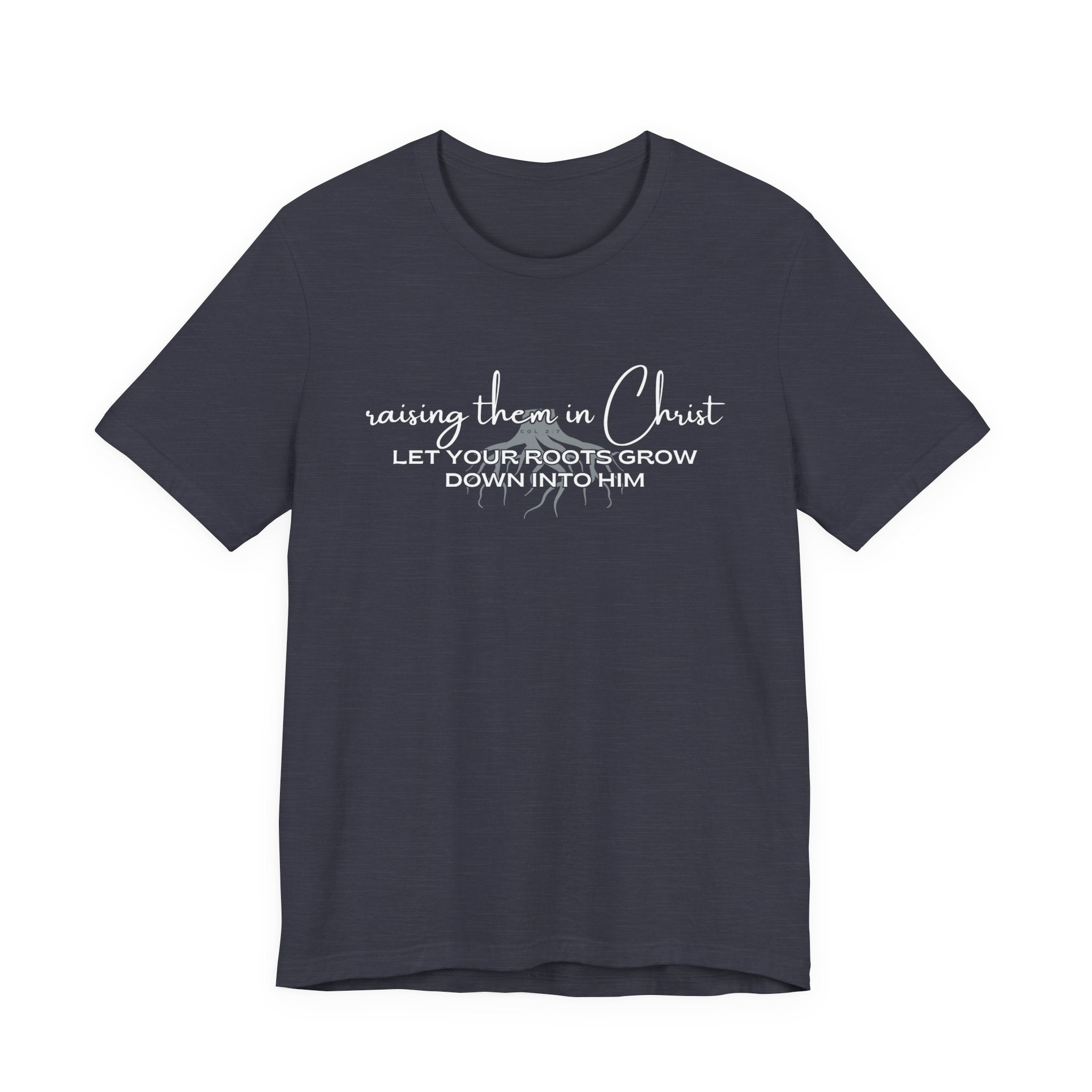 Raising Them in Christ, Let Your Roots Grow Down Tshirt