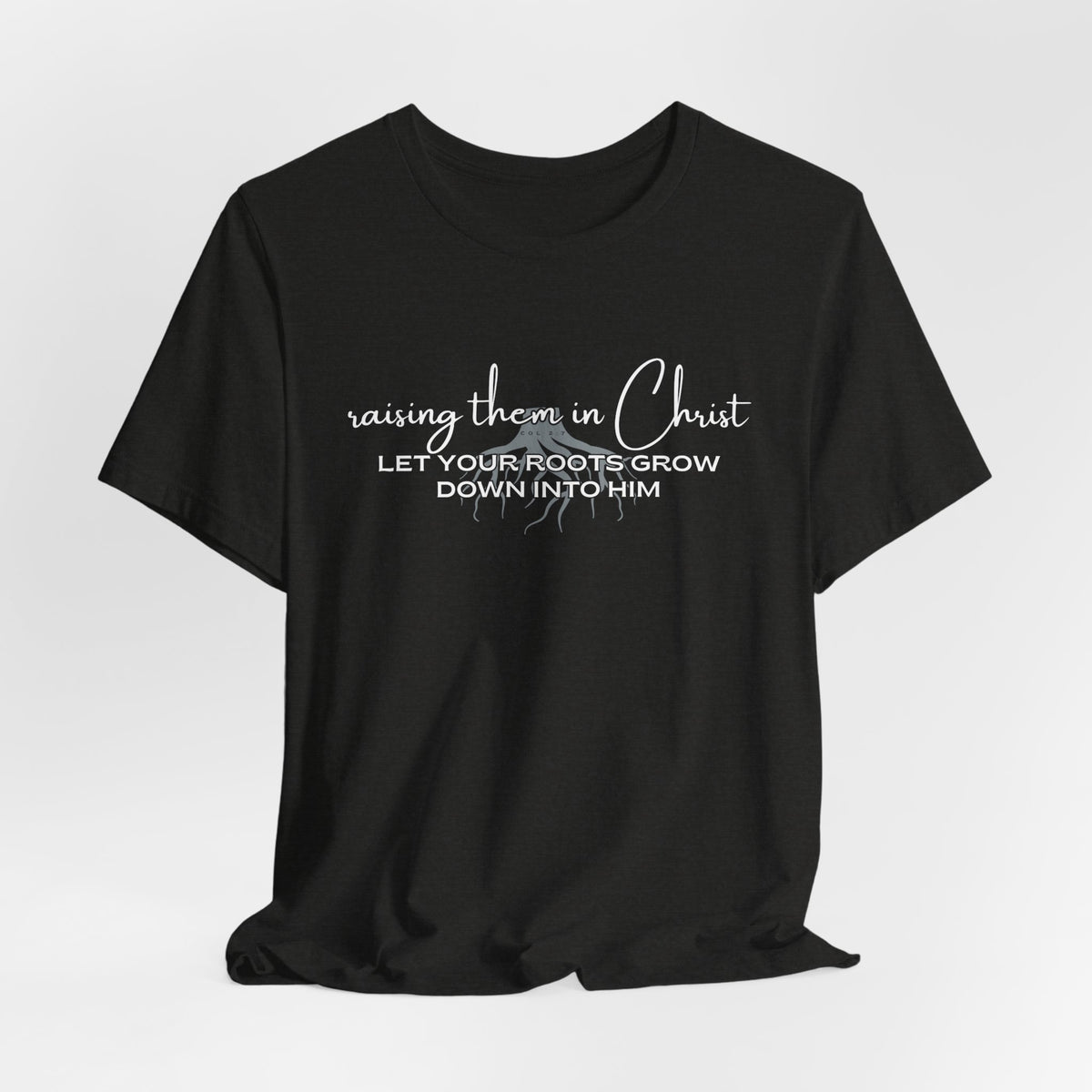 Raising Them in Christ, Let Your Roots Grow Down T-shirt
