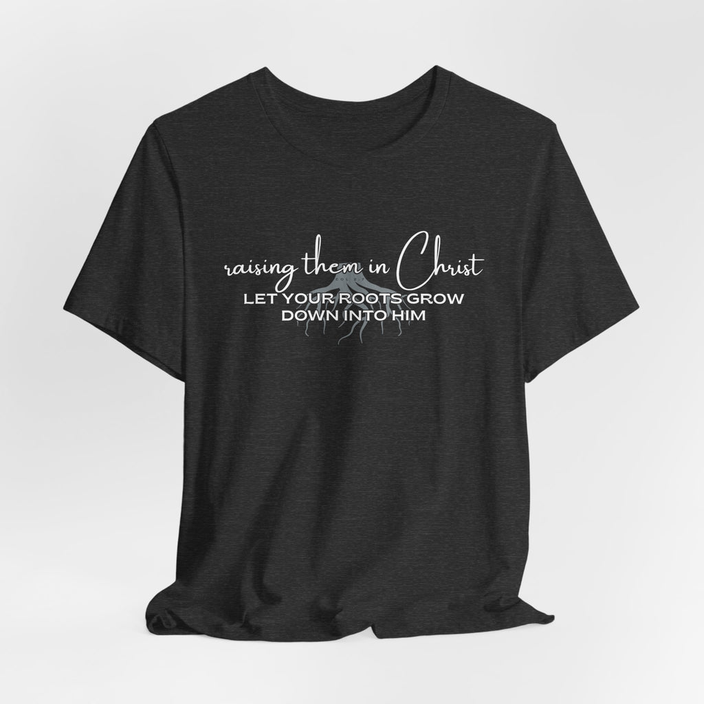 Raising Them in Christ, Let Your Roots Grow Down T-shirt