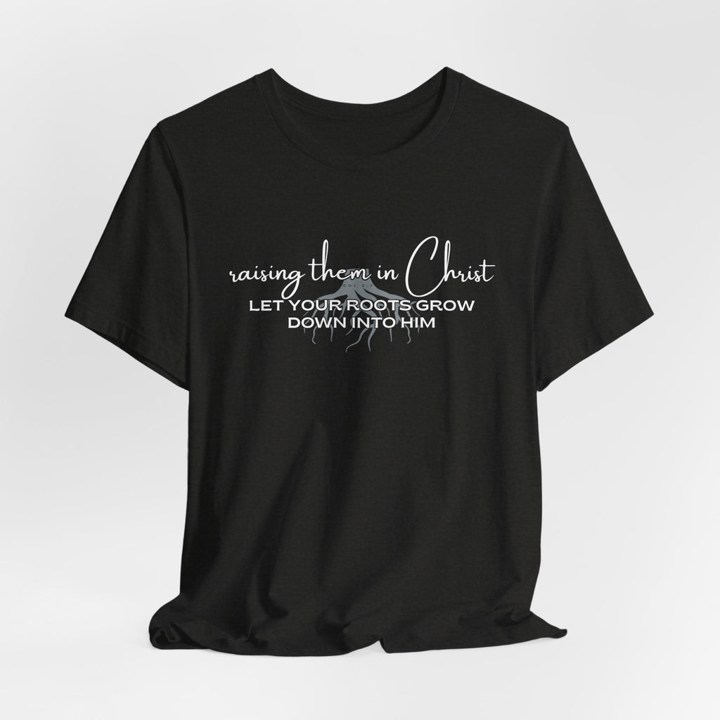 Raising Them in Christ, Let Your Roots Grow Down T-shirt