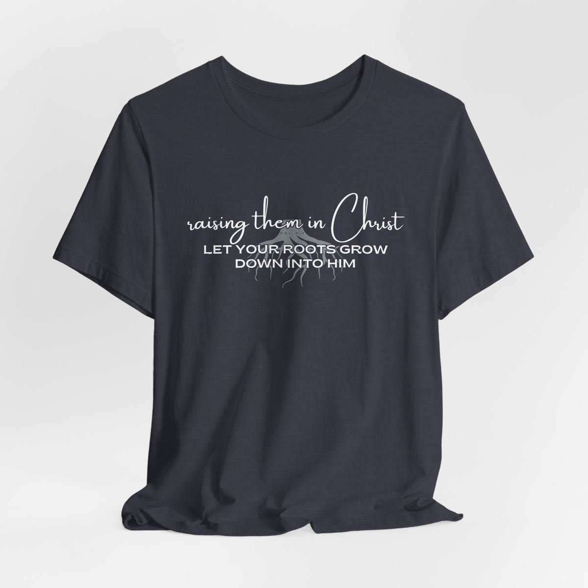 Raising Them in Christ, Let Your Roots Grow Down T-shirt