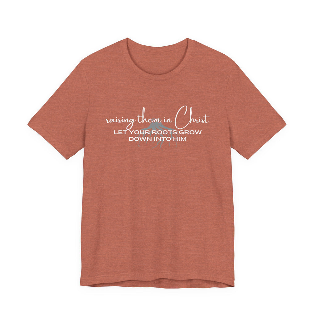 Raising Them in Christ, Let Your Roots Grow Down Tshirt