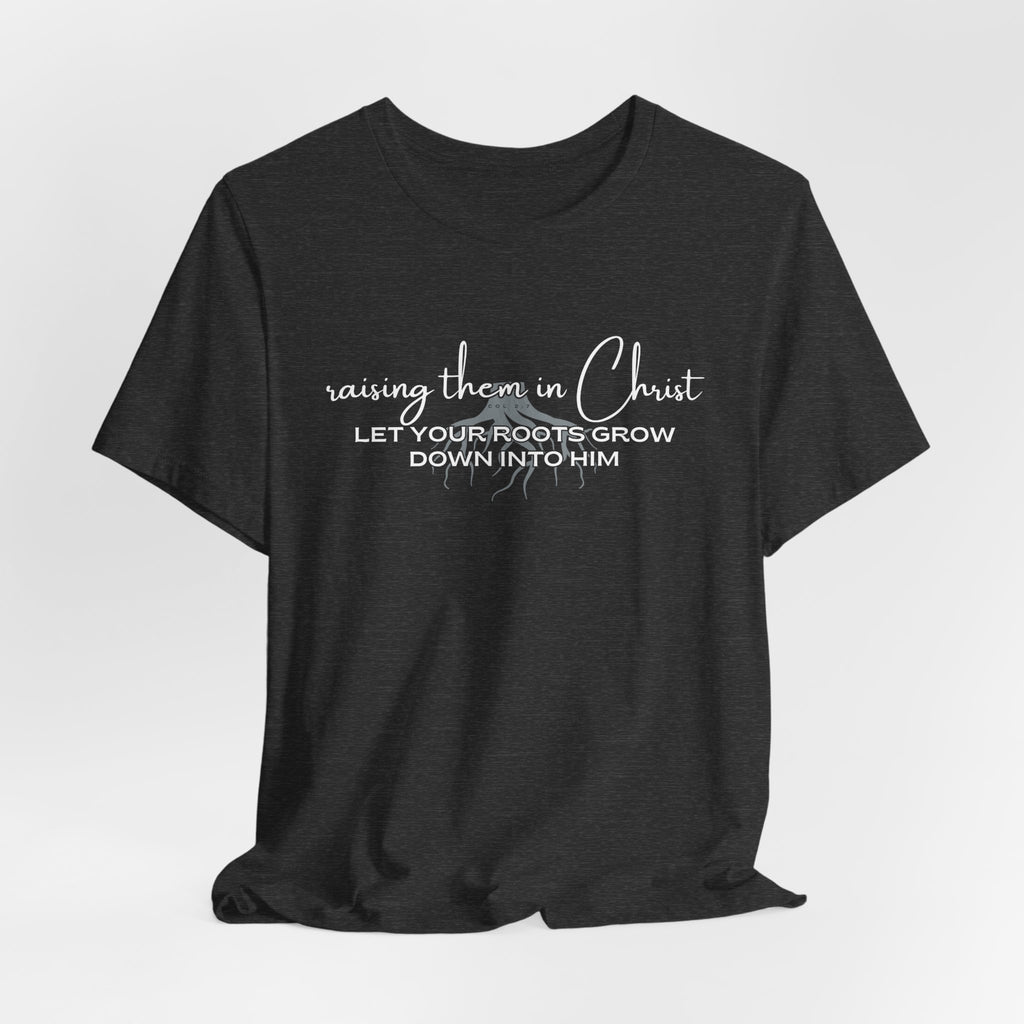 Raising Them in Christ, Let Your Roots Grow Down T-shirt