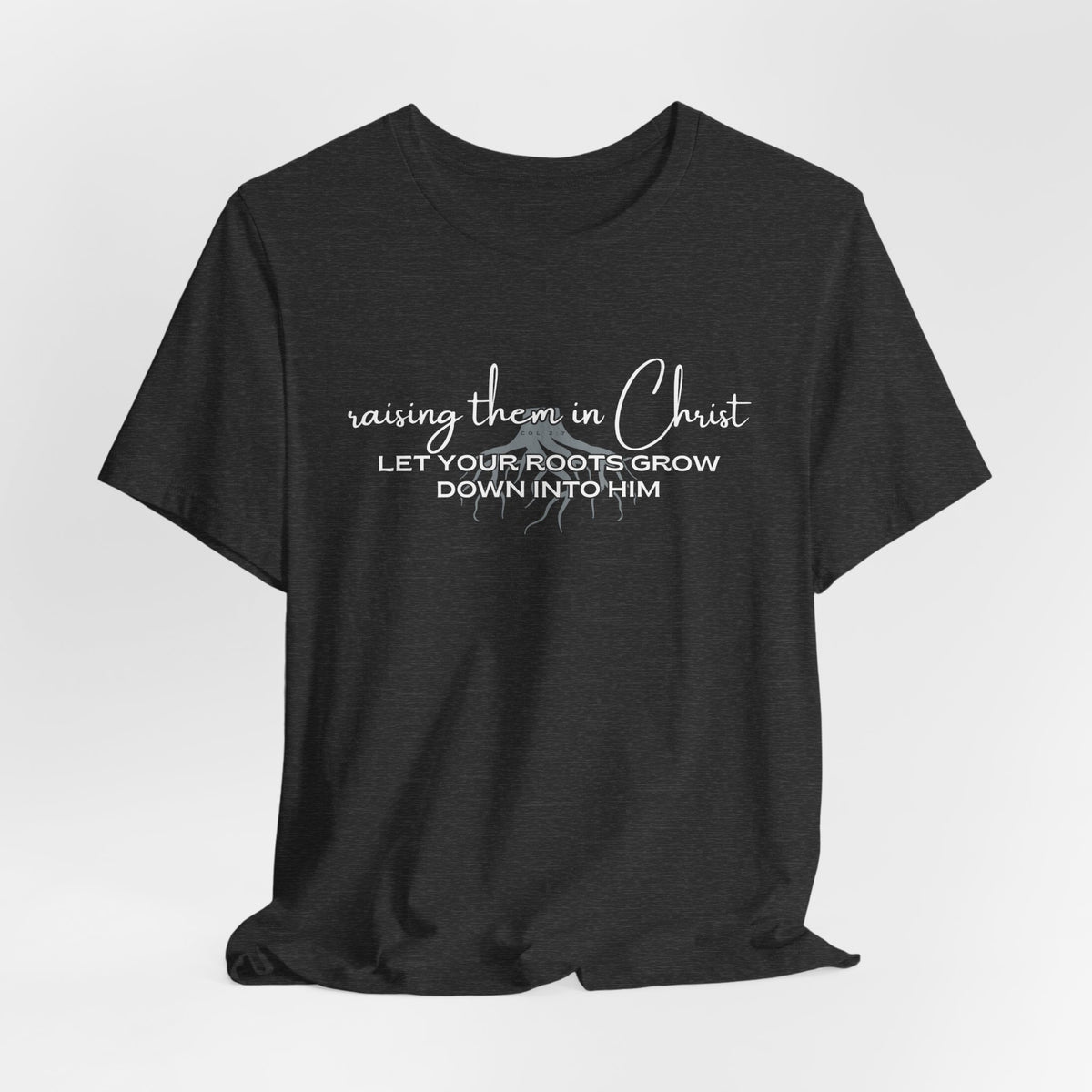 Raising Them in Christ, Let Your Roots Grow Down T-shirt